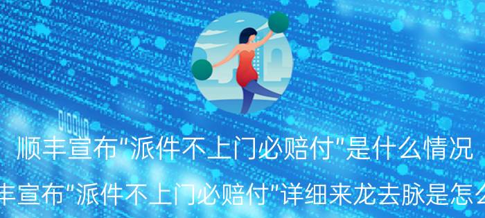 顺丰宣布“派件不上门必赔付”是什么情况 顺丰宣布“派件不上门必赔付”详细来龙去脉是怎么样